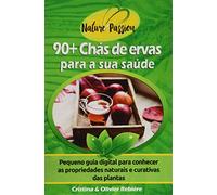 90+ Chás de ervas para a sua saúde: Pequeno guia digital para conhecer as propriedades naturais e curativas das plantas