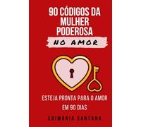 90 CÓDIGOS DA MULHER PODEROSA NO AMOR: ESTEJA PRONTA PARA O AMOR EM 90 DIAS