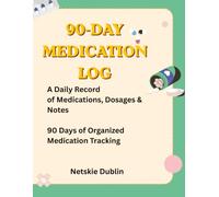 90-DAY MEDICATION LOG: A Daily Record of Medicatios, Dosages & Notes