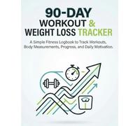 90-Day Workout & Weight Loss Tracker for Beginners: A Simple Fitness Logbook to Track Workouts, Body Measurements, Progress, and Daily Motivation for Men and Women