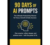 90 Days of AI Prompts: The Ultimate Productivity Planner for Focus, Growth & Daily Success: Plan smarter, reflect deeper, and achieve more - with the power of AI - Great gift for everyone