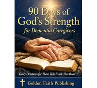 90 Days of God's Strength for Dementia Caregivers: Daily Devotions with Scripture, Prayer, and Encouragement for Those Who Walk This Road