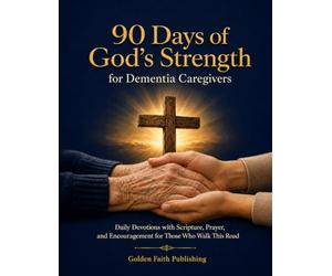 90 Days of God's Strength for Dementia Caregivers: Daily Devotions with Scripture, Prayer, and Encouragement for Those Who Walk This Road