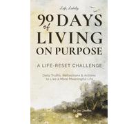 90 Days of Living on Purpose: A Life-Reset Challenge: Daily Truths, Reflections & Actions to Live a More Meaningful Life