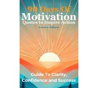 90 Days of Motivation Quotes to Inspire Action: Guide to Clarity, Confidence and Success