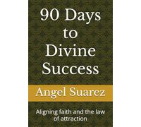 90 Days to Divine Success: Aligning faith and the law of attraction