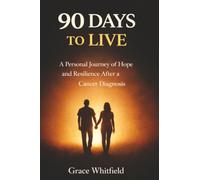90 Days to Live: A Personal Journey of Hope and Resilience After a Cancer Diagnosis