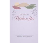 90 Days To Rebalance You: Your 90-Day Guide to Physical, Mental, and Emotional Harmony through Daily Reflections and Goal Setting