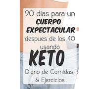 90 Dias Para Un Cuerpo Expectacular Despues De Los 40 Usando Keto: Dairio De Comidas & Ejercicios