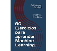 90 Ejercicios Para Aprender Machine Learning.: Nivel Desde Cero-Bsico