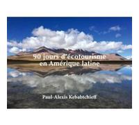 90 jours d'écotourisme en Amérique latine Paul-Alexis Kebabtchieff (Auteur)