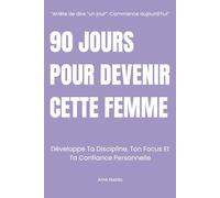 90 JOURS POUR DEVENIR CETTE FEMME: Développe Ta Discipline, Ton Focus Et Ta Confiance Personnelle