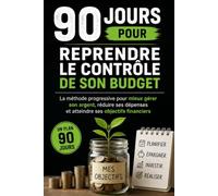 90 jours pour reprendre le contrôle de son budget: Une méthode progressive pour comprendre ses dépenses, mieux organiser son argent et construire des habitudes financières durables