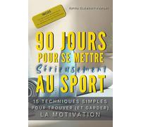90 JOURS POUR SE METTRE SERIEUSEMENT AU SPORT: 15 techniques simples pour trouver (et garder) la motivation