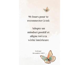 90 Jours pour te reconnecter à toi: Adopte un mindset positif et aligne toi à ta vérité Intérieure