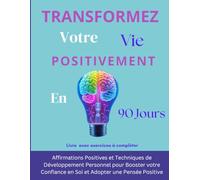 90 Jours Pour Transformer Votre VIE: Affirmations Positives et Techniques de Développement Personnel pour Booster votre Confiance en Soi et Adopter une Pensée Positive