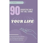 90 Perspective Shifts That Will Change Your life: A Structured Guide to Rewire Your Thinking and Reinforce Who You Strive to Become