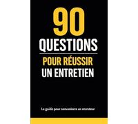 90 questions pour réussir un entretien d’embauche: 90 questions d’entretien d’embauche (avec réponses) - Le guide pour convaincre et être recruté
