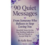 90 Quiet Messages From Someone Who Refuses to Stop Loving You: Heartfelt Notes for the One Battling Addiction Who Isn’t Ready to Accept Help Yet