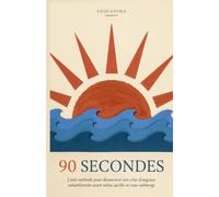 90 Secondes: L'anti-méthode pour désamorcer une crise d'angoisse naturellement avant même qu'elle ne vous submerge