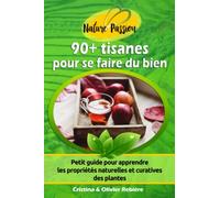 90+ tisanes pour se faire du bien: Petit guide pour apprendre les propriétés naturelles et curatives des plantes