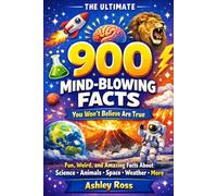 900 Mind-Blowing Facts You Won’t Believe Are True: Fun, Weird, and Amazing Facts About Science, Animals, Space, Weather, and More