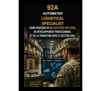 92A AUTOMATED LOGISTICAL SPECIALIST: Guide Pratique de la logistique militaire, des operationsd'approvisionnement, du developpement professionel et de la transition vers le secteur civil