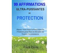 99 Affirmations Ultra-Puissantes de Protection: Placez-Vous Sous la Protection de l'Univers pour Être en Sécurité en Toutes Circonstances
