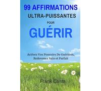 99 Affirmations Ultra-Puissantes pour Guérir: Activez Vos Pouvoirs De Guérison, Redevenez Sain et Parfait
