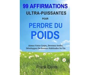 99 Affirmations Ultra-Puissantes Pour Perdre Du Poids: Aimez Votre Corps, Devenez Svelte, Développez De Bonnes Habitudes De Vie