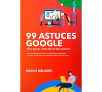 99 Astuces Google : Les meilleurs techniques en référencement seo pour classer votre site en en tête des résultats de recherche
