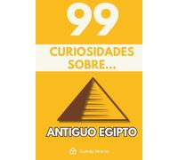 99 Curiosidades sobre Antiguo Egipto: Descubre los hechos, datos y secretos más sorprendentes sobre la civilización que transformó el desierto en historia eterna