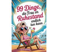 99 Dinge, die Frau im Ruhestand endlich tun kann: das perfekte Geschenk für den Renteneintritt- mit Humor und Klasse