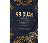 99 Duas für Erfolg, Gesundheit & spirituelles Wachstum: Islamische Bittgebete für den Alltag