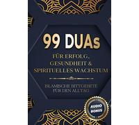 99 Duas für Erfolg, Gesundheit & spirituelles Wachstum: Islamische Bittgebete für den Alltag