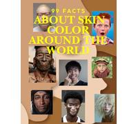 99 Facts About Skin Color Around the World: The Science, Stories, and Visuals of Human Diversity - Discover the Secrets Behind Every Shade
