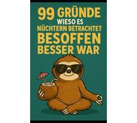 99 Gründe, warum besoffen besser ist - Ein witziges Buch über Alkohol, Kater und Katastrophen: Das witzigste Alkohol-Buch über Kater, Trinkspiele, ... - perfekte Geschenkidee für Partyfreunde