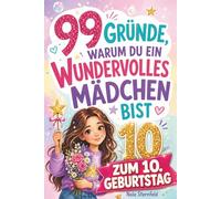 99 Gründe, warum du ein wundervolles Mädchen bist: Das liebevolle Geschenk zum 10. Geburtstag, das 10-jährige Mädchen daran erinnert, wie großartig sie sind - mit Herz, Humor & viel Selbstvertrauen