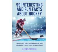 99 Interesting and Fun Facts about Hockey: Cool Hockey Facts to Make You the Most Interesting Person in the Dressing Room