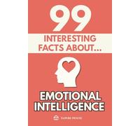99 Interesting Facts about Emotional Intelligence: Discover the most surprising facts, data and secrets about the emotional mind and the invisible power of emotions