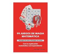 99 JUEGOS DE MAGIA MATEMÁTICA con la explicación matemática correspondiente: 40 juegos sin cartas y 59 juegos con cartas