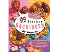 99 kreative Backideen für Teenager: von herzhaften Snacks bis zu coolen Foodtrends & Ideen für jeden Anlass - Tipps für gesünderes Backen mit ... bei jedem Rezept - auch für Backanfänger