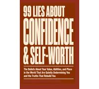 99 LIES ABOUT CONFIDENCE & SELF WORTH: The Beliefs About Your Value, Abilities, and Place in the World That Are Quietly Undermining You and the Truths That Rebuild You.