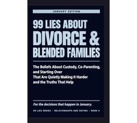 99 LIES ABOUT DIVORCE & BLENDED FAMILIES: The Beliefs About Custody, Co-Parenting, and Starting Over That Are Quietly Making It Harder and the Truths That Help.