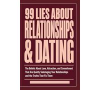 99 LIES ABOUT RELATIONSHIPS & DATING: The Beliefs About Love, Attraction, and Commitment That Are Quietly Sabotaging Your Relationships and the Truths That Fix Them.