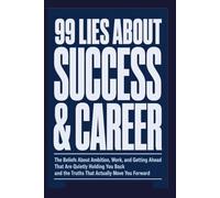 99 LIES ABOUT SUCCESS & CAREER: The Beliefs About Ambition, Work, and Getting Ahead That Are Quietly Holding You Back and the Truths That Actually Move You Forward.