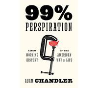 99% Perspiration: A New Working History of the American Way of Life