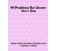 99 Problems But Dinner Ain’t One - Weekly Meal Planner & Grocery List: 52 Weeks of Meal Planning with a Handy Kitchen Cheat Sheet | 4 meals | Stress-Free Meal Planning