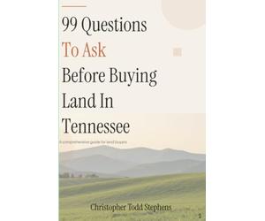 99 Questions To Ask Before Buying Land In Tennessee: The Insider's Field Guide to Soil Percs, Access Rights, Greenbelt Taxes, and Finding Your Piece of the Volunteer State