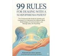 99 Rules for Dealing with a Schizophrenia Patient: The Compassionate Guide for Families and Caregivers to Understand the Different Mind, Build Communication Bridges, and Manage Daily Life with Peace.